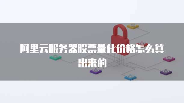 阿里云服务器股票量化价格怎么算出来的