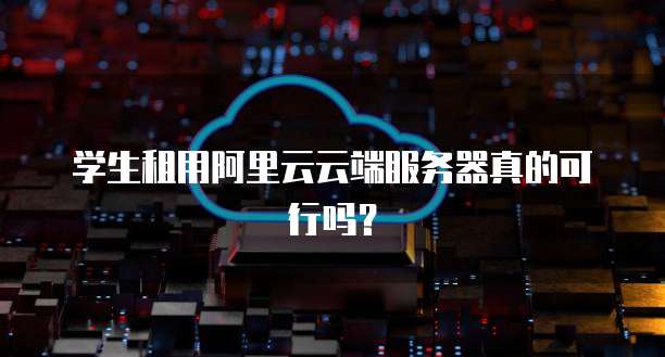 学生租用阿里云云端服务器真的可行吗?