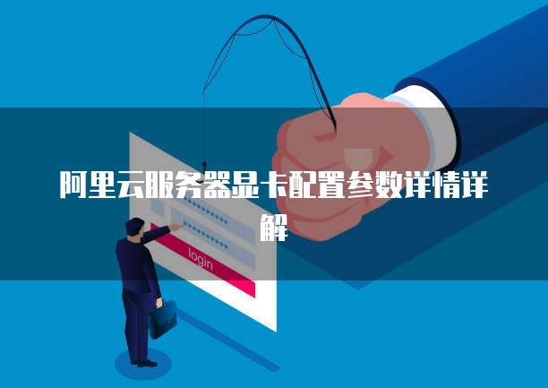 阿里云服务器显卡配置参数详情详解