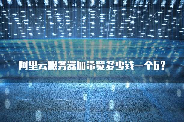阿里云服务器加带宽多少钱一个G?
