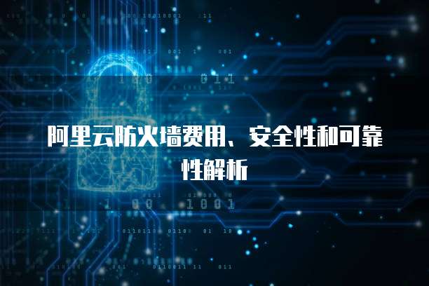 阿里云防火墙费用、安全性和可靠性解析