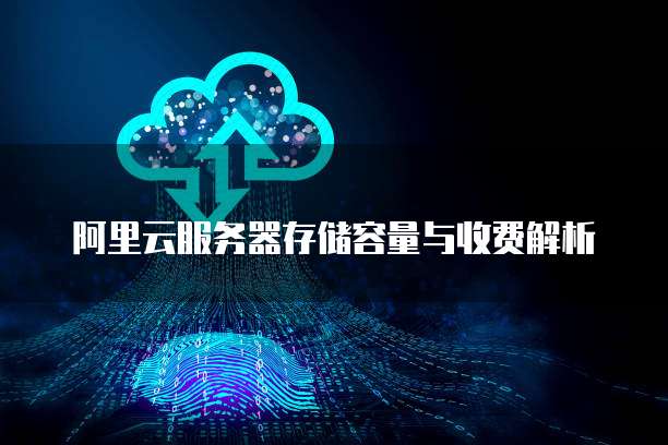 阿里云服务器存储容量与收费解析