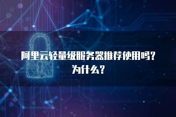 阿里云轻量级服务器推荐使用吗？为什么？