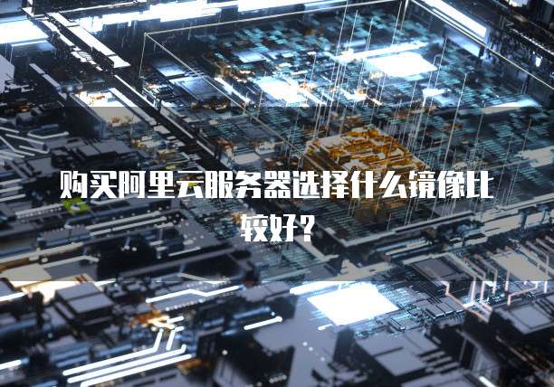 购买阿里云服务器选择什么镜像比较好?