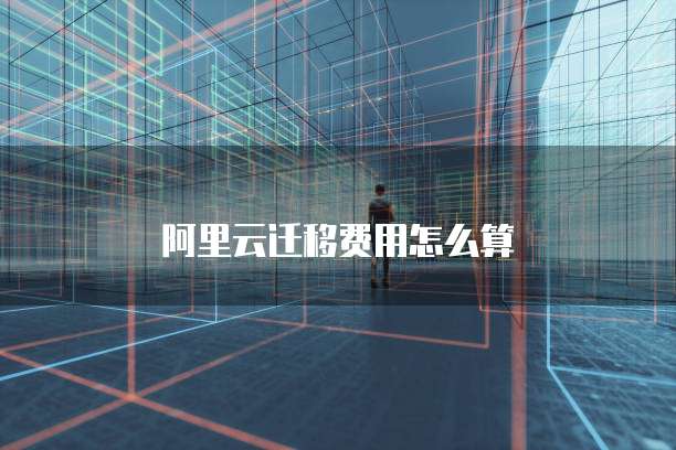 阿里云迁移费用怎么算