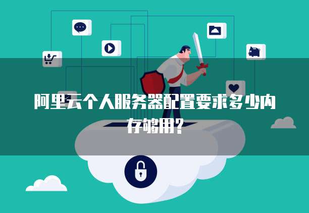 阿里云个人服务器配置要求多少内存够用?