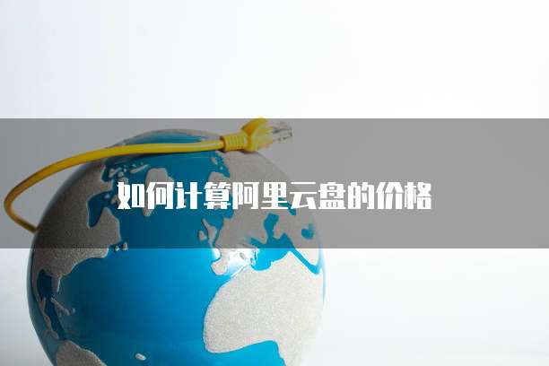 如何计算阿里云盘的价格