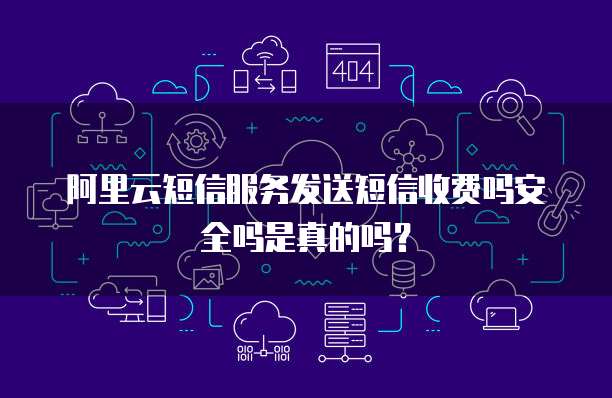 阿里云短信服务发送短信收费吗安全吗是真的吗?