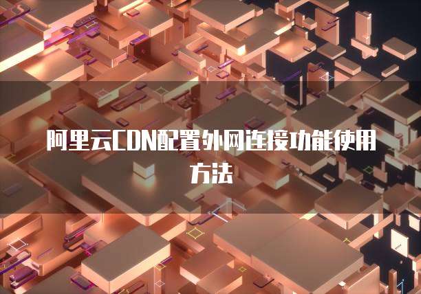 阿里云CDN配置外网连接功能使用方法