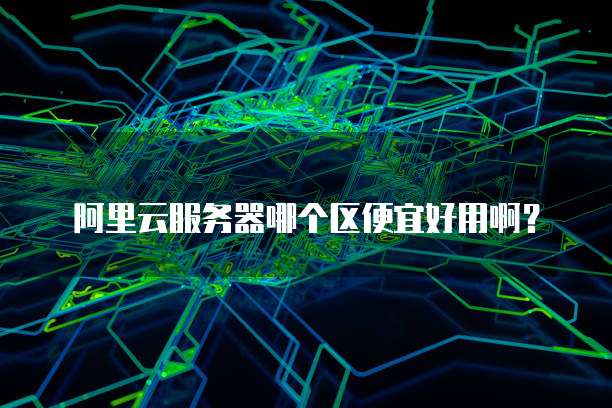 阿里云服务器哪个区便宜好用啊?