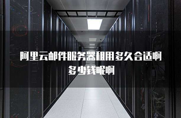 阿里云邮件服务器租用多久合适啊多少钱呢啊