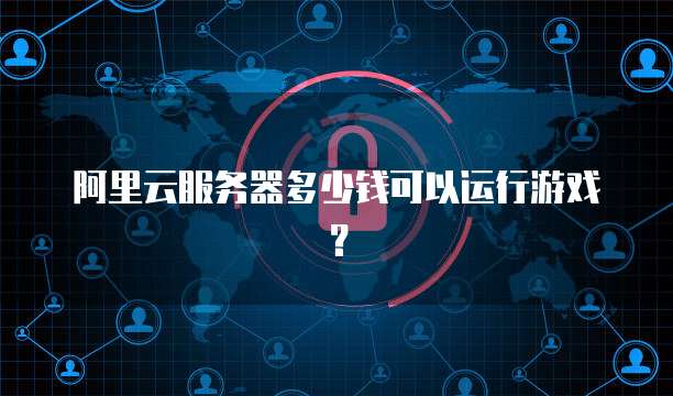 阿里云服务器多少钱可以运行游戏?