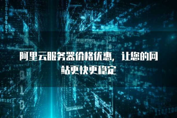 阿里云服务器价格优惠,让您的网站更快更稳定