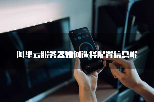 阿里云服务器如何选择配置信息呢