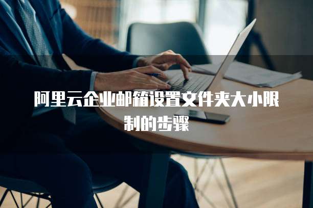 阿里云企业邮箱设置文件夹大小限制的步骤