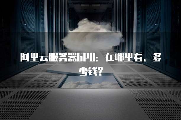 阿里云服务器GPU:在哪里看、多少钱?