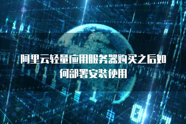 阿里云轻量应用服务器购买之后如何部署安装使用
