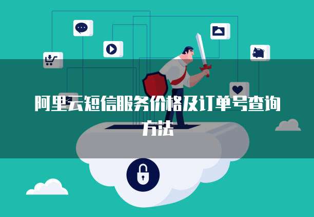 阿里云短信服务价格及订单号查询方法