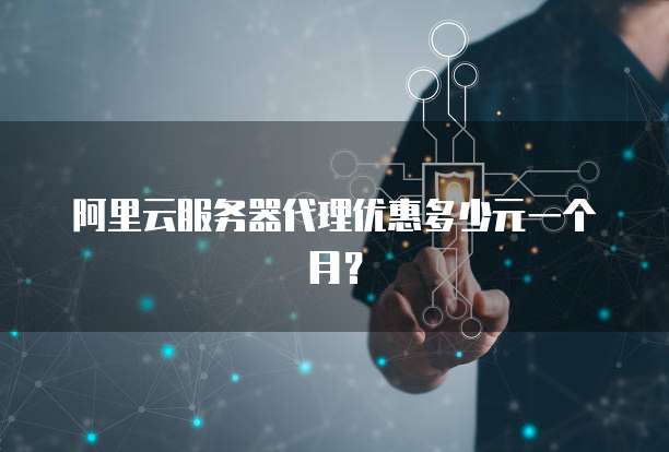 阿里云服务器代理优惠多少元一个月?
