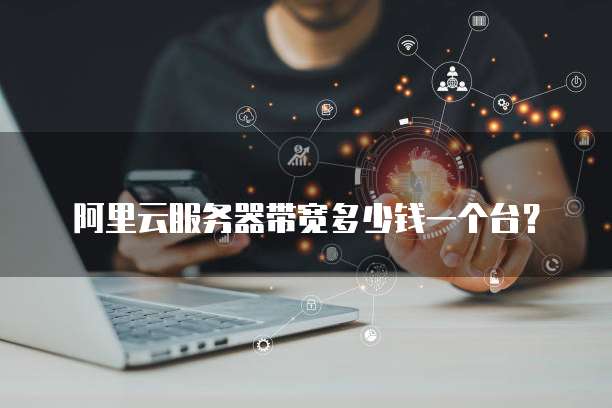 阿里云服务器带宽多少钱一个台?