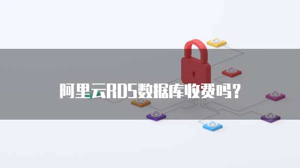 阿里云RDS数据库收费吗?
