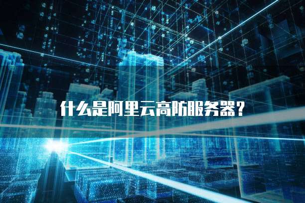 什么是阿里云高防服务器?