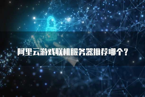 阿里云游戏联机服务器推荐哪个？