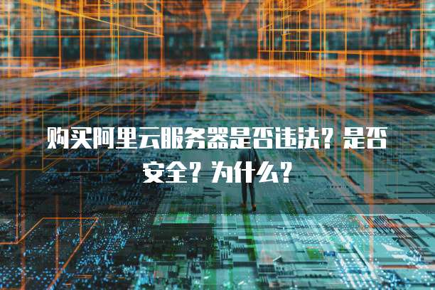 购买阿里云服务器是否违法?是否安全?为什么?
