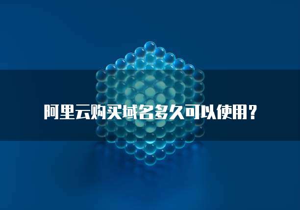阿里云购买域名多久可以使用?