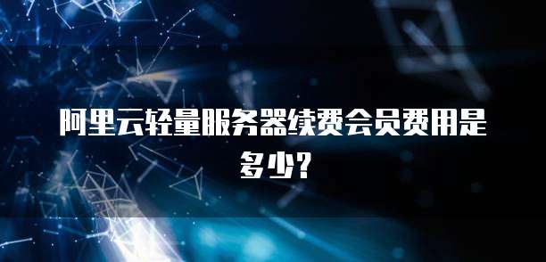阿里云轻量服务器续费会员费用是多少?