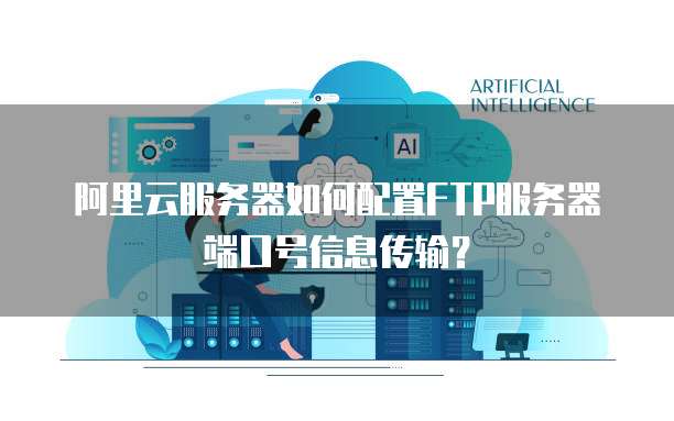 阿里云服务器如何配置FTP服务器端口号信息传输？