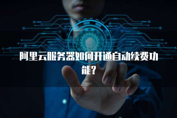 阿里云服务器如何开通自动续费功能？