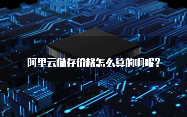 阿里云储存价格怎么算的啊呢?