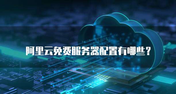 阿里云免费服务器配置有哪些?