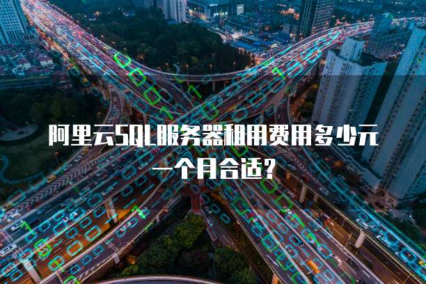 阿里云SQL服务器租用费用多少元一个月合适?