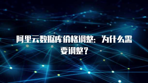 阿里云数据库价格调整：为什么需要调整？