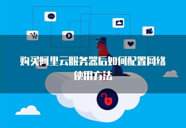 购买阿里云服务器后如何配置网络使用方法