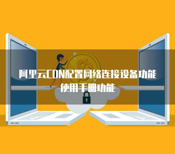 阿里云CDN配置网络连接设备功能使用手册功能