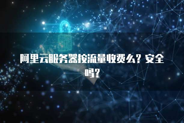 阿里云服务器按流量收费么?安全吗?