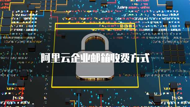 阿里云企业邮箱收费方式
