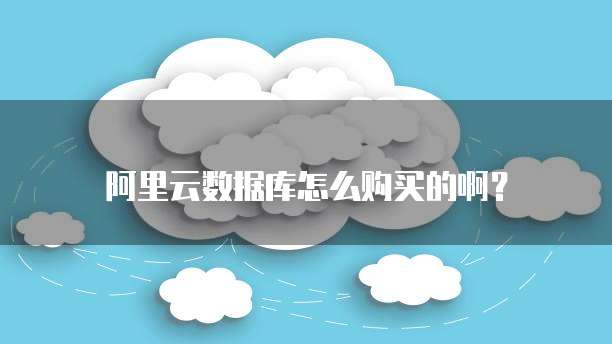 阿里云数据库怎么购买的啊?