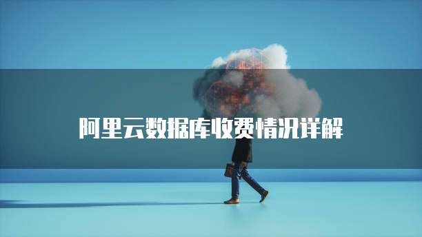 阿里云数据库收费情况详解