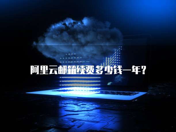 阿里云邮箱续费多少钱一年?