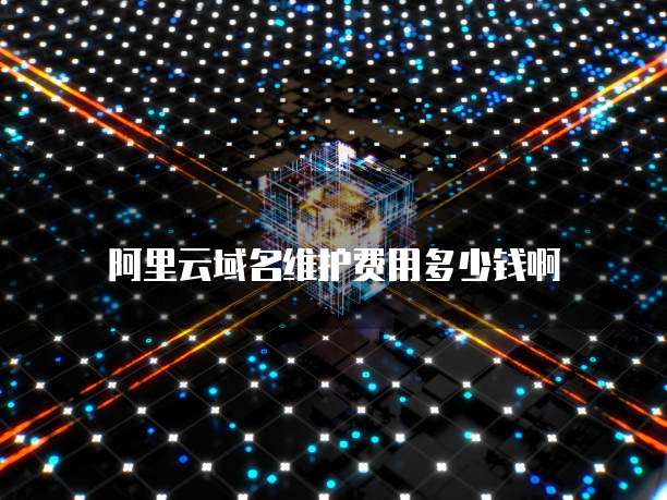 阿里云域名维护费用多少钱啊