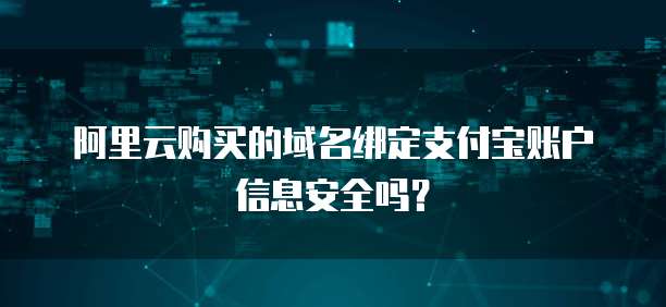 阿里云购买的域名绑定支付宝账户信息安全吗?
