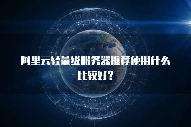 阿里云轻量级服务器推荐使用什么比较好?
