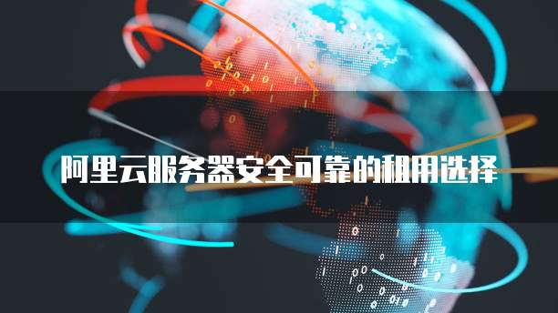 阿里云服务器安全可靠的租用选择