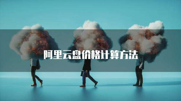 阿里云盘价格计算方法