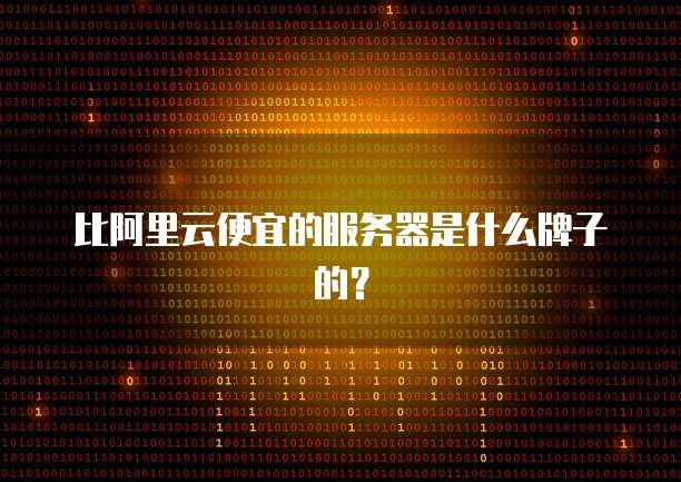比阿里云便宜的服务器是什么牌子的?