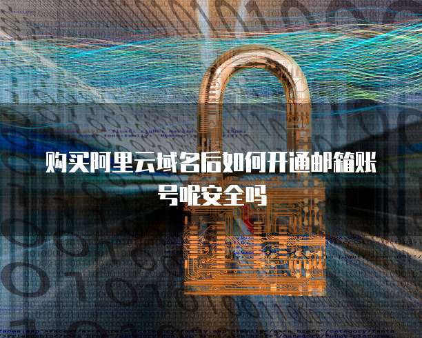 购买阿里云域名后如何开通邮箱账号呢安全吗